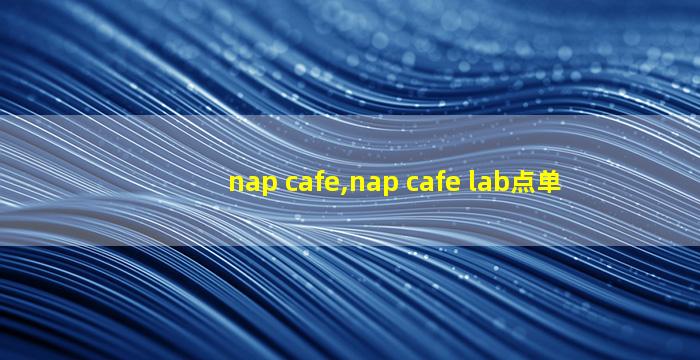 nap cafe,nap cafe lab点单